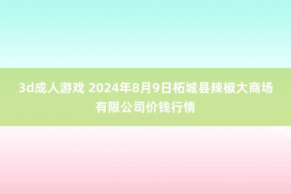 3d成人游戏 2024年8月9日柘城县辣椒大商场有限公司价钱行情