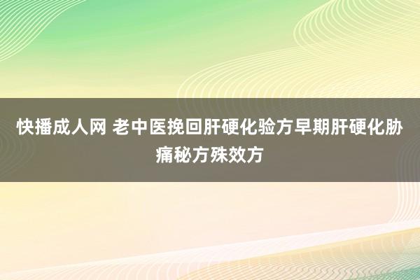 快播成人网 老中医挽回肝硬化验方早期肝硬化胁痛秘方殊效方