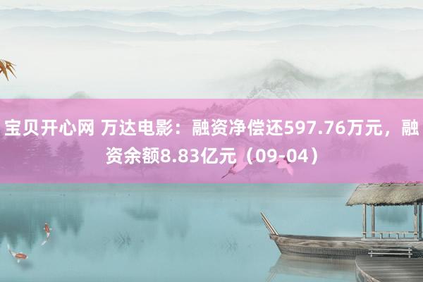 宝贝开心网 万达电影：融资净偿还597.76万元，融资余额8.83亿元（09-04）