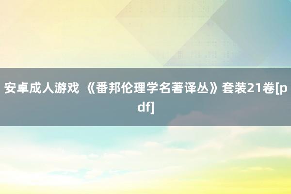 安卓成人游戏 《番邦伦理学名著译丛》套装21卷[pdf]