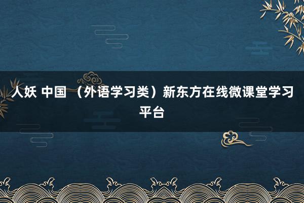 人妖 中国 （外语学习类）新东方在线微课堂学习平台