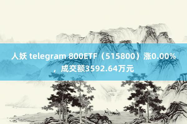 人妖 telegram 800ETF（515800）涨0.00%，成交额3592.64万元