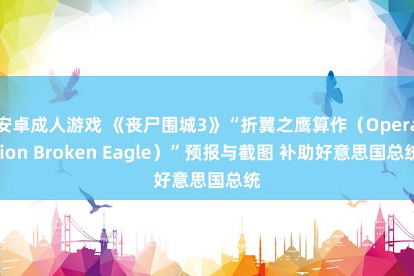 安卓成人游戏 《丧尸围城3》“折翼之鹰算作（Operation Broken Eagle）”预报与截图 补助好意思国总统